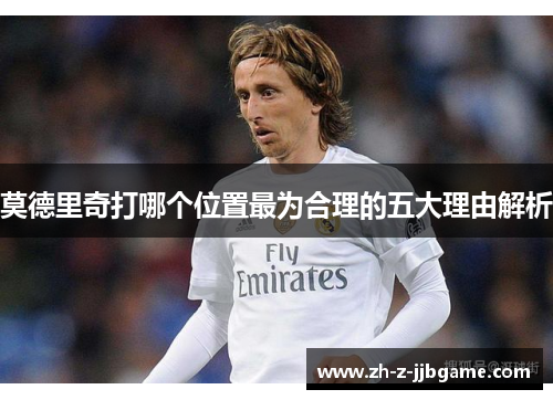 莫德里奇打哪个位置最为合理的五大理由解析