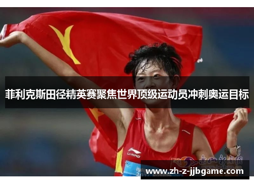 菲利克斯田径精英赛聚焦世界顶级运动员冲刺奥运目标 菲利克斯田径精英赛聚焦世界顶级运动员冲刺奥运目标