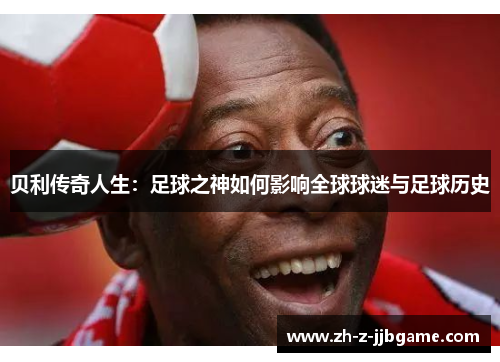 贝利传奇人生：足球之神如何影响全球球迷与足球历史