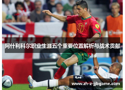 阿什利科尔职业生涯五个重要位置解析与战术贡献 阿什利科尔职业生涯五个重要位置解析与战术贡献