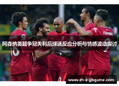 阿森纳英超争冠失利后球迷反应分析与情感波动探讨 阿森纳英超争冠失利后球迷反应分析与情感波动探讨