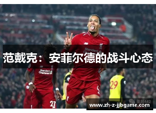 范戴克:安菲尔德的战斗心态 范戴克:安菲尔德的战斗心态
